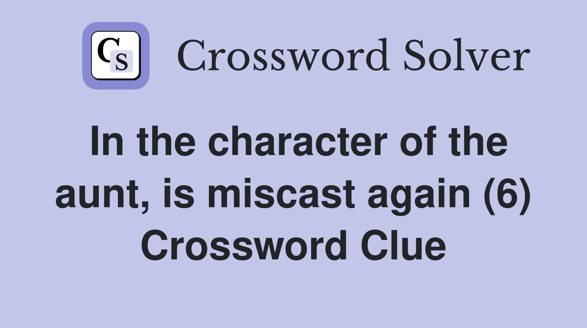 In the character of the aunt, is miscast again (6) Crossword Clue